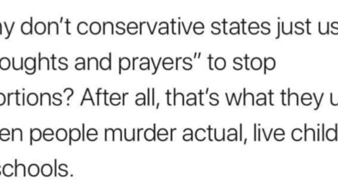 Shouldn't "thoughts and prayers" be used to stop abortions instead of actual laws... just like they're used in response to mass shootings?