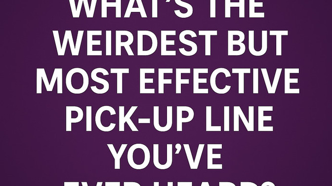 What's the weirdest but most effective pick-up line you've ever heard?