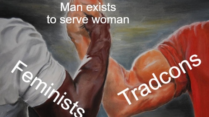 Is it true that the one thing feminists and tradcons have in common is their shared belief that men must serve women?