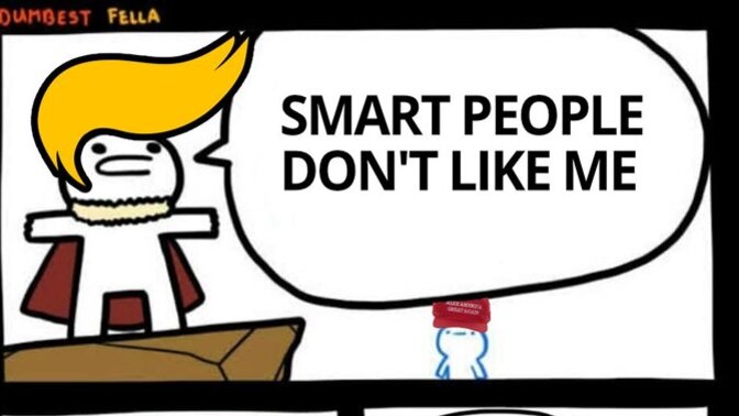 Trump says "Smart people don't like me" Now, follow SLOWLY MAGA. If people DO like him, what is the unstated implication? Take your time?