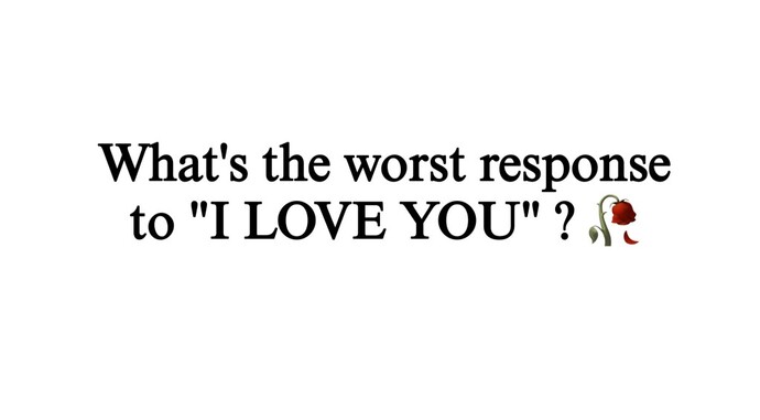 What is the worst response to I LOVE YOU ?