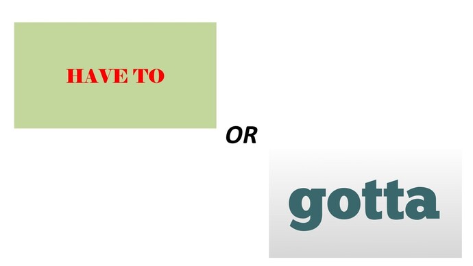 Have To or Gotta, which do you use more often?