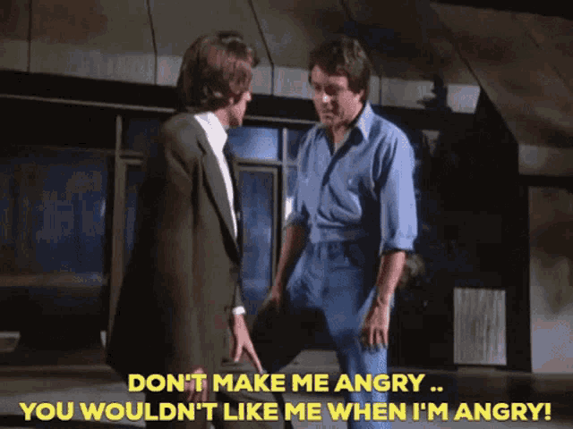 Should I avoid making you angry because I wouldn’t like you when you’re angry?