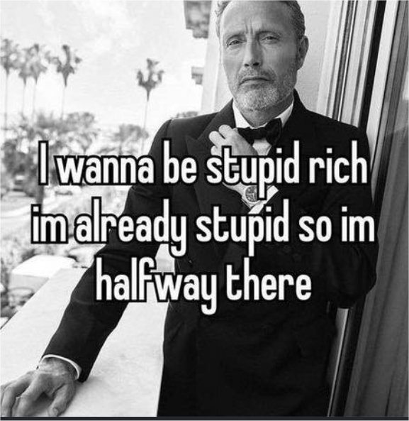 If your dream as a kid was to become stupid rich and you reached half of your dream, which half did you reach?