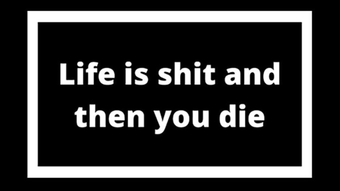 “If you can’t see that living is shit, you’re probably not a very bright person.” Thoughts on this quote?