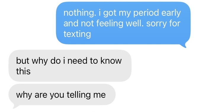 I texted my boyfriend that I got my period early and he suddenly got angry and annoyed with me?