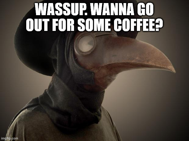 Girls, if a guy wearing a plague doctor mask asked you out would you go for it?