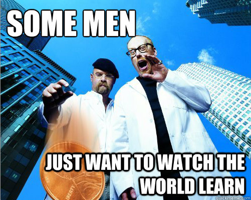 Some men just want to watch the world ______. Fill in the blank?