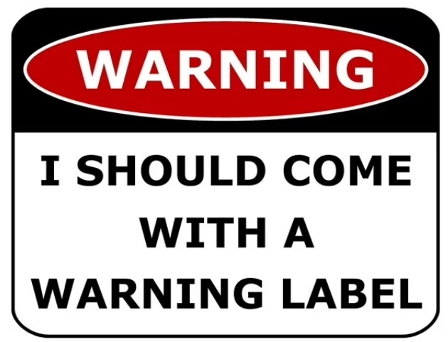 If you had a warning label, what would it be?