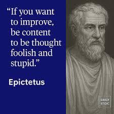 If you want to improve be content to be thought foolish and stupid. -- Epictetus - Do you agree or Disagree with this quote?