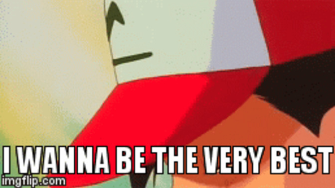 Is there something in life you 'wanna be the very best like no one ever was'?
