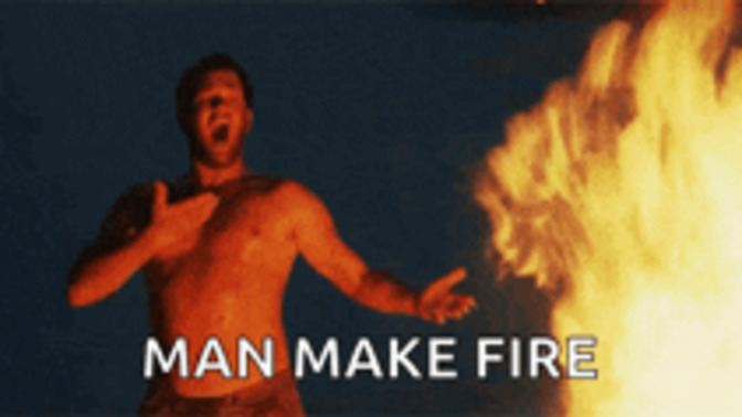 If YOU were a cave man/woman and saw how to make fire for the first time ever how might you react?