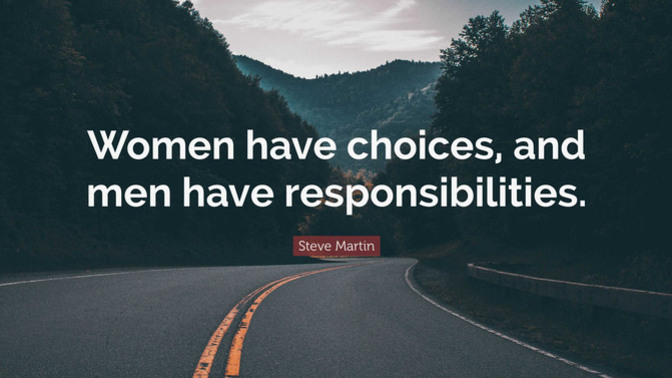 My body, my choice, but if I have baby, the man must pay. Does that mean that women have the rights of adults but the responsibilities of children?