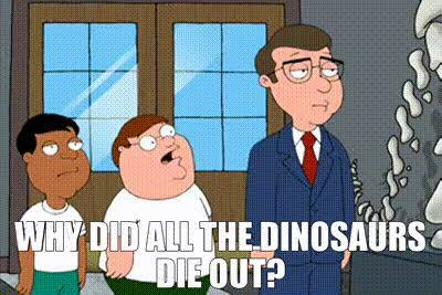 When a kid asks you why the dinosaurs died off what do YOU tell them?