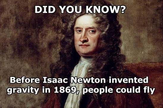 Did you know that before Sir Isaac Newton invented gravity, people could fly?