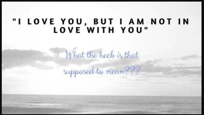 Have you experienced the "I love you, but im not in love with you" thing?