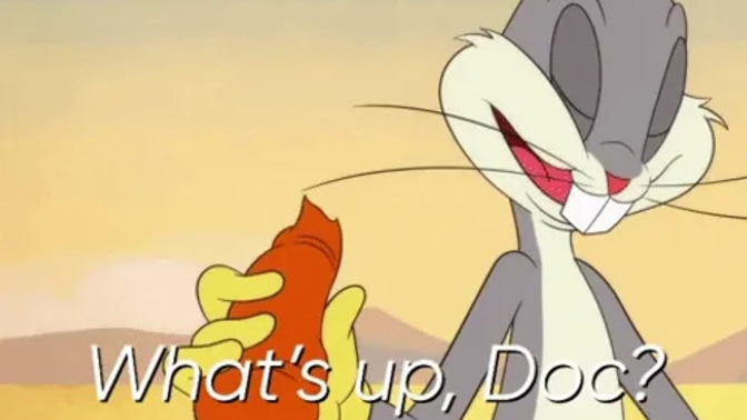 What would YOU tell Bugs Bunny when he asks you 'what's up, Doc?